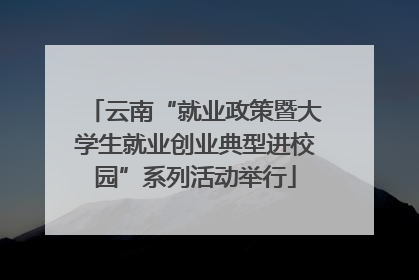 云南“就业政策暨大学生就业创业典型进校园”系列活动举行